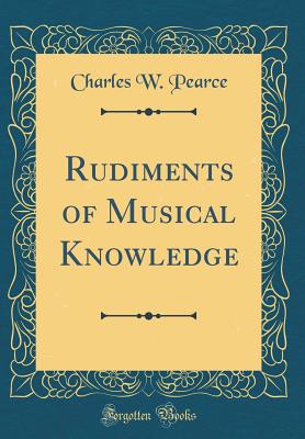 Rudiments of Musical Knowledge (Classic Reprint) - Pearce, Charles W