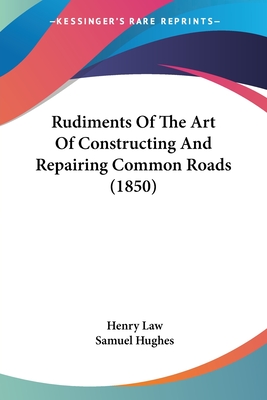 Rudiments Of The Art Of Constructing And Repairing Common Roads (1850) - Law, Henry, and Hughes, Samuel