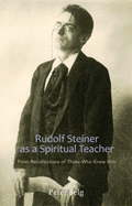 Rudolf Steiner as a Spiritual Teacher: From Recollections of Those Who Knew Him