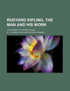 Rudyard Kipling, the Man and His Work: An Attempt at Appreciation