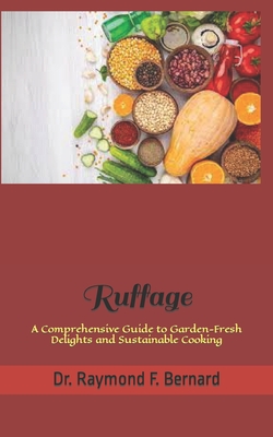 Ruffage: A Comprehensive Guide to Garden-Fresh Delights and Sustainable Cooking - Bernard, Raymond F, Dr.