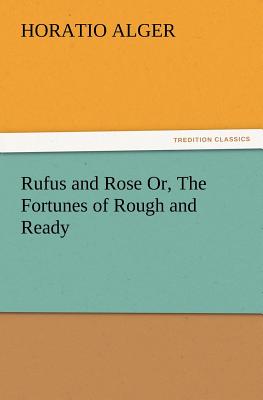 Rufus and Rose Or, The Fortunes of Rough and Ready - Alger, Horatio