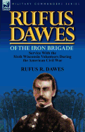 Rufus Dawes of the Iron Brigade: Service with the Sixth Wisconsin Volunteers During the American Civil War