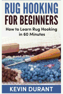 Rug Hooking for Beginners: How to Learn Rug Hooking in 60 Minutes and Pickup an New Hobby