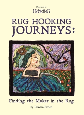 Rug Hooking Journeys: Finding the Maker in the Rug - Pavich, Tamara