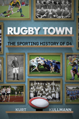 Rugby Town: The Sporting History of D4 - Kullmann, Kurt