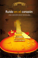 Ruido En El Corazon: Una Cancion Rock Novelada