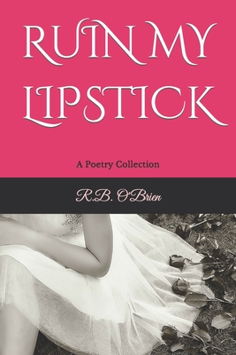 Ruin My Lipstick: A Poetry Collection - O'Brien, R B