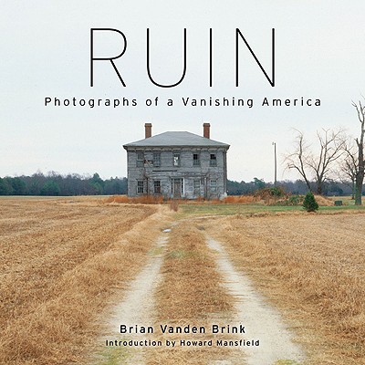 Ruin: Photographs of a Vanishing America - Brink, Brian Vanden, and Mansfield, Howard (Introduction by)