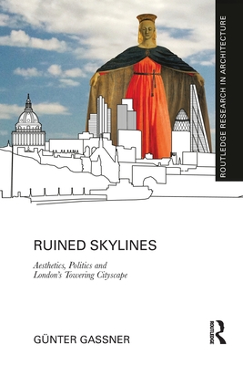 Ruined Skylines: Aesthetics, Politics and London's Towering Cityscape - Gassner, Gnter