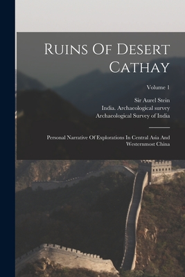 Ruins Of Desert Cathay: Personal Narrative Of Explorations In Central Asia And Westernmost China; Volume 1 - Stein, Aurel, Sir, and Archaeological Survey of India (Creator), and India Archaeological Survey (Creator)