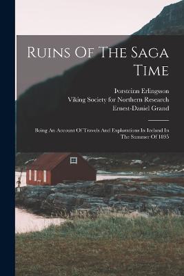 Ruins Of The Saga Time: Being An Account Of Travels And Explorations In Iceland In The Summer Of 1895 - Erlingsson, Orsteinn, and Grand, Ernest-Daniel, and Viking Society for Northern Research (Creator)