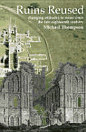 Ruins Reused: Changing Attitutes to Ruins Since the Late 18th Century - Thompson, Michael