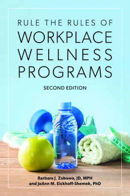 Rule the Rules of Workplace Wellness Programs, Second Edition - Zabawa, Barbara J, and Eickhoff-Shemek, Joann