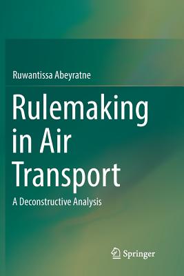 Rulemaking in Air Transport: A Deconstructive Analysis - Abeyratne, Ruwantissa, Dr.