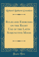 Rules and Exercises on the Right Use of the Latin Subjunctive Mood (Classic Reprint)