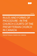 Rules and Forms of Procedure: In the Church Courts of the Presbyterian Church in Canada (Classic Reprint)