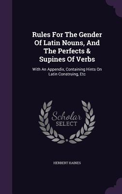 Rules For The Gender Of Latin Nouns, And The Perfects & Supines Of Verbs: With An Appendix, Containing Hints On Latin Construing, Etc - Haines, Herbert