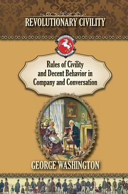 Rules of Civility and Decent Behavior In Company and Conversation: Revolutionary Civility - Rich, Paul (Introduction by), and Washington, George