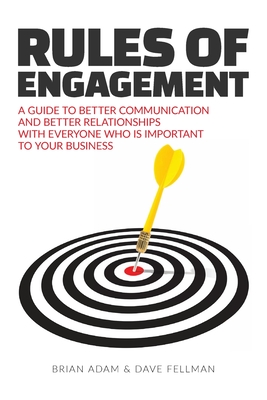 Rules of Engagement: a Guide to Better Communication and Better Relationships With Everyone Who is Important to Your Business - Fellman, Dave; Adam, Brian
