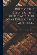 Rules of the Senate of the United States, and Joint Rules of the Two Houses