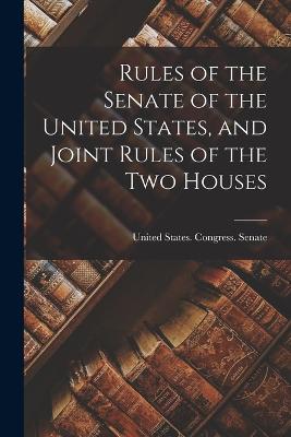 Rules of the Senate of the United States, and Joint Rules of the Two Houses - United States Congress Senate (Creator)