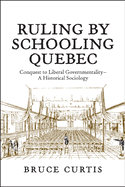 Ruling by Schooling Quebec: Conquest to Liberal Governmentality - A Historical Sociology