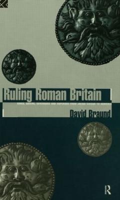 Ruling Roman Britain: Kings, Queens, Governors and Emperors from Julius Caesar to Agricola - Braund, David