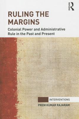 Ruling the Margins: Colonial Power and Administrative Rule in the Past and Present - Rajaram, Prem Kumar