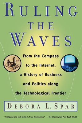Ruling the Waves: Cycles of Discovery, Chaos, and Wealth from the Compass to the Internet - Spar, Debora L