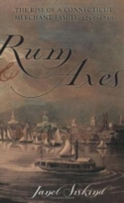 Rum and Axes: The Rise of a Connecticut Merchant Family, 1795-1850 - Siskind, Janet