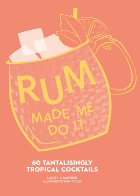 Rum Made Me Do It: 60 Tantalisingly Tropical Cocktails - Mayhew, Lance J.