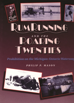 Rum Running and the Roaring Twenties: Prohibition on the Michigan-Ontario Waterway - Mason, Philip P