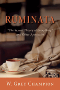Ruminata: The Sexual Theory of Everything and Other Apostasies