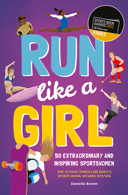 Run Like a Girl: 50 Extraordinary and Inspiring Sportswomen - Brown, Danielle