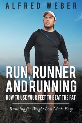 Run, Runner and Running: How to Use Your Feet to Beat the Fat: Running for Weight Loss Made Easy - Weber, Alfred