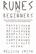 Runes for Beginners: Bring the Norse Magic, Elder Futhark, Divination, Spells and Rituals Into the Modern World