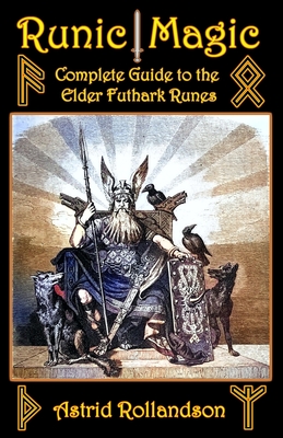 Runic Magic: Complete Guide to the Elder Futhark Runes: Meaning, Ritual Work, and Divination - Rollandson, Astrid