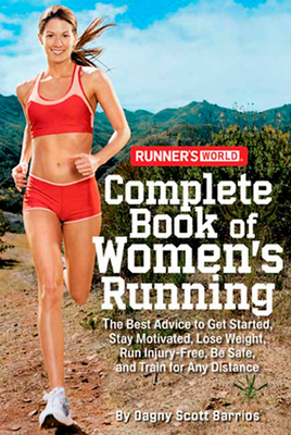 Runner's World Complete Book of Women's Running: The Best Advice to Get Started, Stay Motivated, Lose Weight, Run Injury-Free, Besafe, and Train for Any Distance - Barrios, Dagny Scott, and Editors of Runner's World Maga