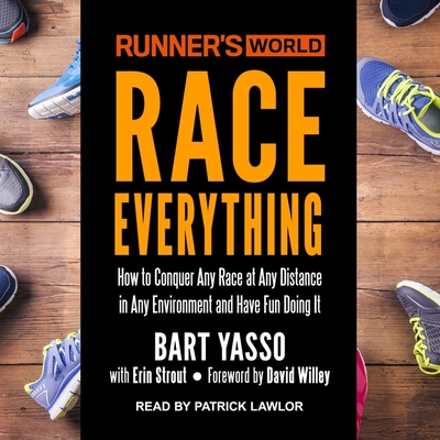 Runner's World Race Everything: How to Conquer Any Race at Any Distance in Any Environment and Have Fun Doing It - Lawlor, Patrick Girard (Read by), and Willey, David (Contributions by), and Yasso, Bart