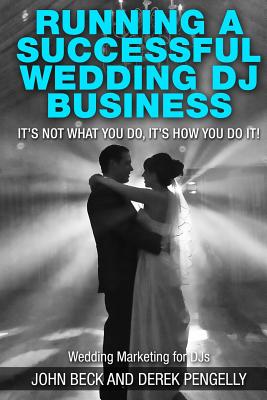 Running a successful wedding dj business: its not what you do, its how you do it. - Pengelly, Derek, and Beck, John