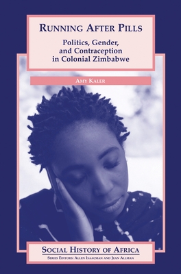Running After Pills: Politics, Gender, and Contraception in Colonial Zimbabwe - Kaler, Amy