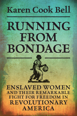 Running from Bondage: Enslaved Women and Their Remarkable Fight for Freedom in Revolutionary America - Cook Bell, Karen