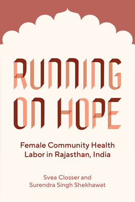 Running on Hope: Female Community Health Labor in Rajasthan, India - Closser, Svea, and Singh Shekhawat, Surendra