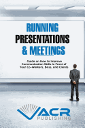 Running Presentations & Meetings: Guide on How to Improve Communication Skills in Front of Your Co-Workers, Boss and Clients