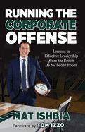Running the Corporate Offense: Lessons in Effective Leadership from the Bench to the Boardroom