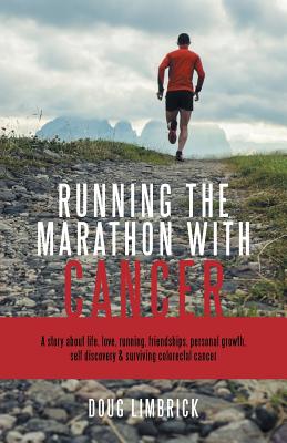 Running the Marathon with Cancer: A story about life, love, running, friendships, personal growth, self discovery & surviving colorectal cancer - Limbrick, Doug