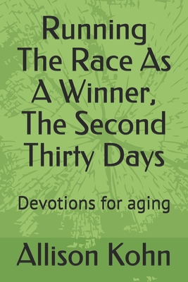 Running The Race As A Winner, The Second Thirty Days: Devotions for aging - Kohn, Allison