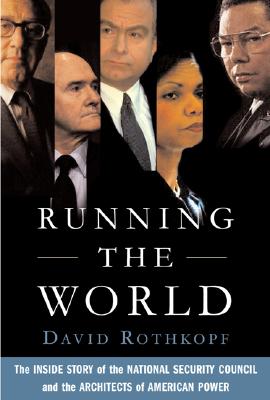 Running the World: The Inside Story of the National Security Council and the Architects of American Power - Rothkopf, David
