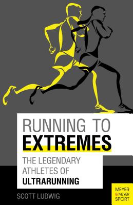 Running to Extremes: The Legendary Athletes of Ultrarunning - Ludwig, Scott